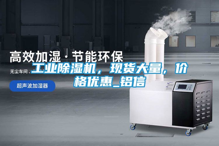 工业除湿机，现货大量，价格优惠_铝信