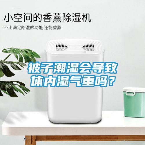 被子潮湿会导致体内湿气重吗？