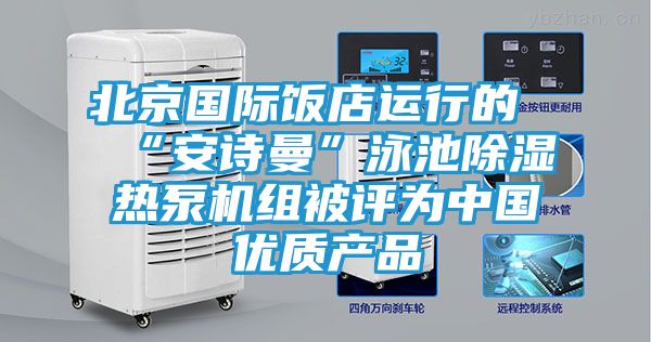 北京国际饭店运行的“安诗曼”泳池除湿热泵机组被评为中国优质产品