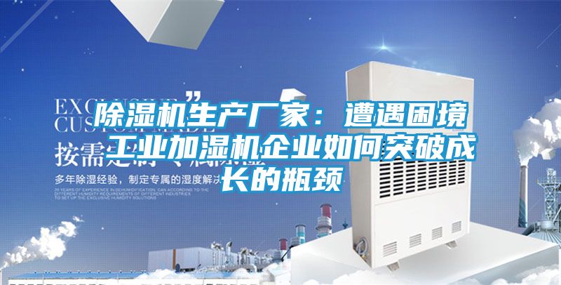 除湿机生产厂家：遭遇困境 工业加湿机企业如何突破成长的瓶颈