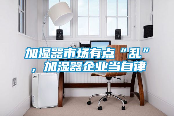加湿器市场有点“乱”，加湿器企业当自律