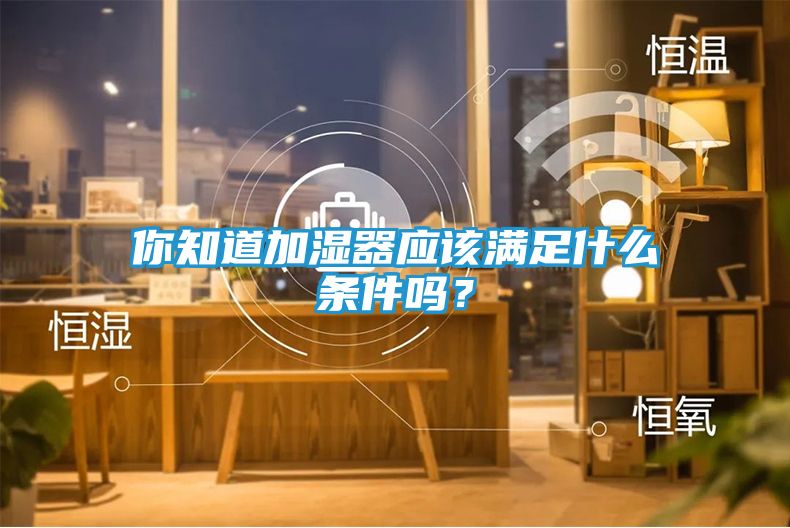 你知道加湿器应该满足什么条件吗？