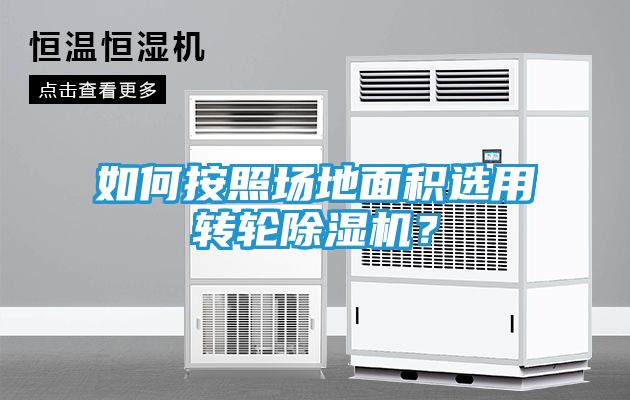 如何按照场地面积选用转轮除湿机?