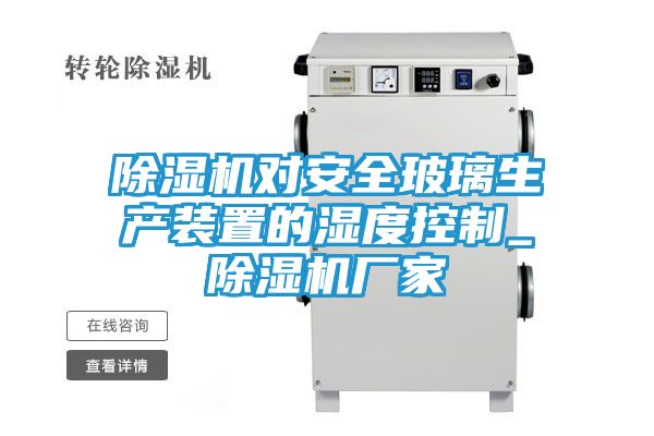 除湿机对安全玻璃生产装置的湿度控制_除湿机厂家
