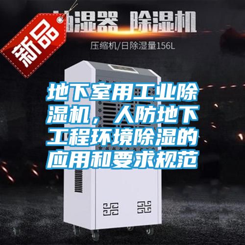地下室用工业除湿机，人防地下工程环境除湿的应用和要求规范