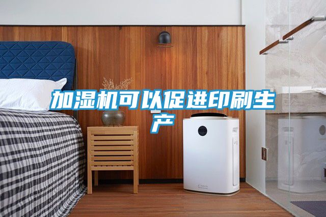 加湿机可以促进印刷生产