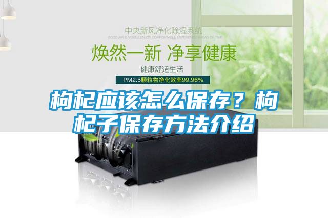 枸杞应该怎么保存？枸杞子保存方法介绍