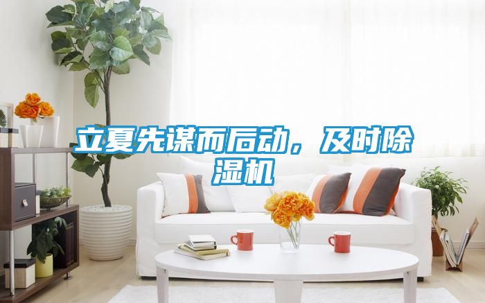 立夏先谋而后动，及时除湿机