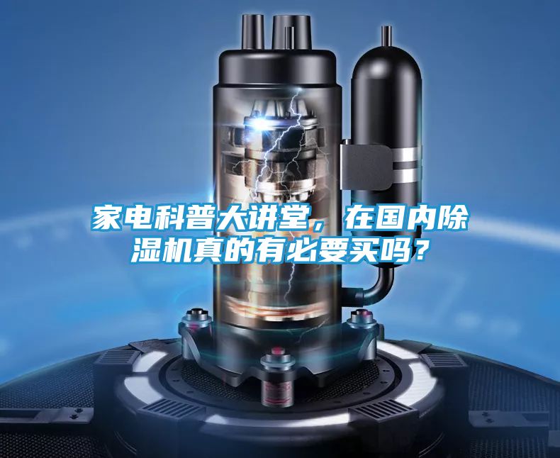 家电科普大讲堂，在国内除湿机真的有必要买吗？