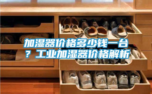 加湿器价格多少钱一台？工业加湿器价格解析