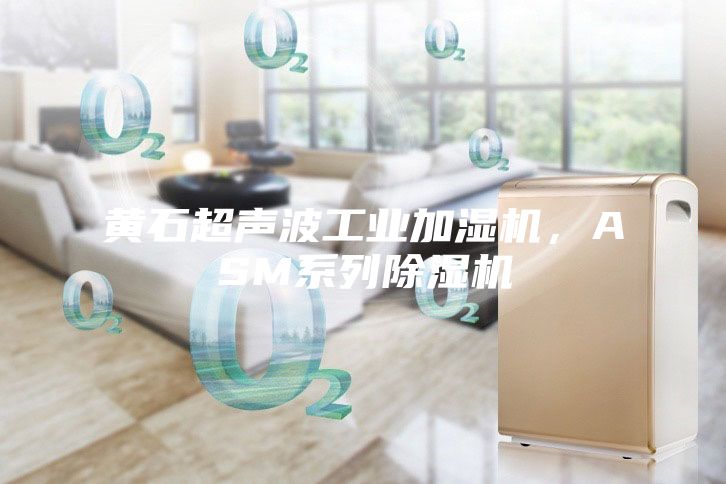黄石超声波工业加湿机，ASM系列除湿机
