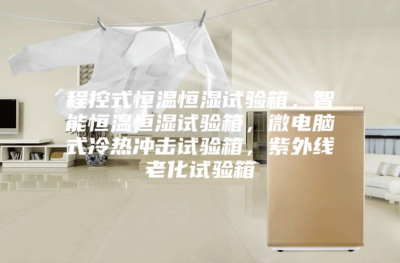 程控式恒温恒湿试验箱，智能恒温恒湿试验箱，微电脑式冷热冲击试验箱，紫外线老化试验箱