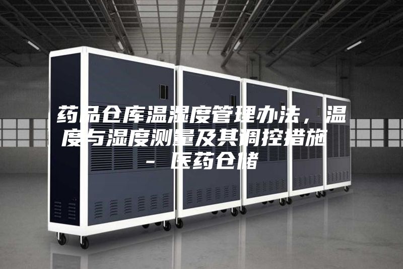 药品仓库温湿度管理办法，温度与湿度测量及其调控措施 - 医药仓储