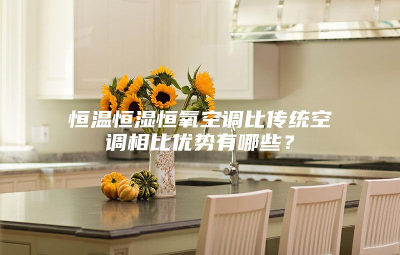 恒温恒湿恒氧空调比传统空调相比优势有哪些？