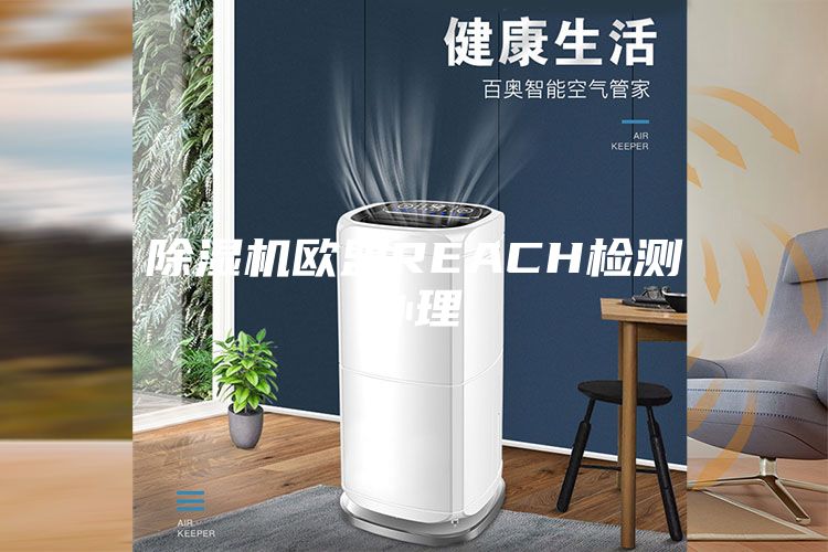 除湿机欧盟REACH检测办理