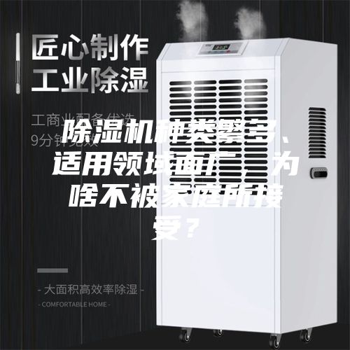 除湿机种类繁多、适用领域面广，为啥不被家庭所接受？
