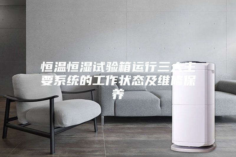 恒温恒湿试验箱运行三大主要系统的工作状态及维修保养