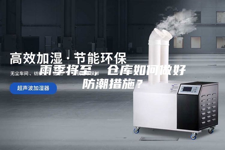 雨季将至，仓库如何做好防潮措施？