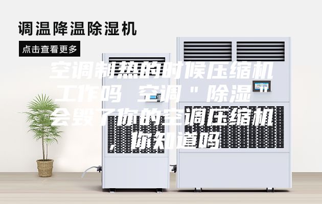 空调制热的时候压缩机工作吗 空调＂除湿＂会毁了你的空调压缩机，你知道吗