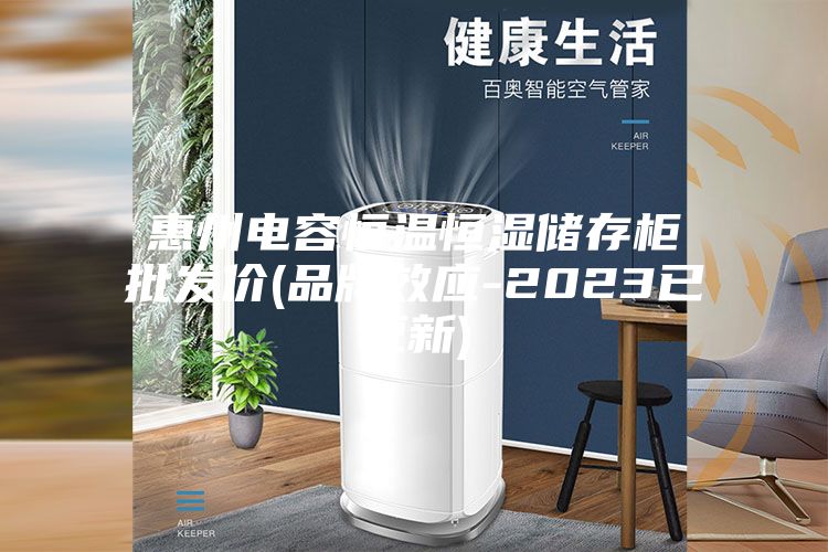 惠州电容恒温恒湿储存柜批发价(品牌效应-2023已更新)