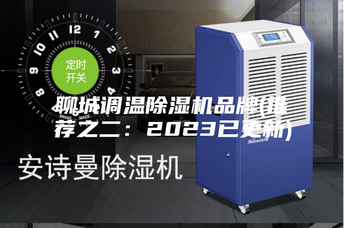 聊城调温除湿机品牌(推荐之二：2023已更新)
