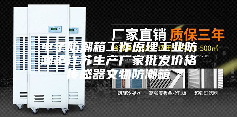 电子防潮箱工作原理工业防潮柜江苏生产厂家批发价格传感器文物防潮箱
