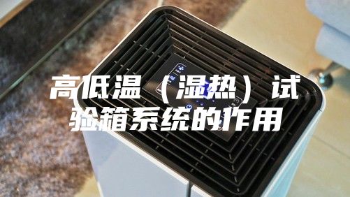 高低温（湿热）试验箱系统的作用
