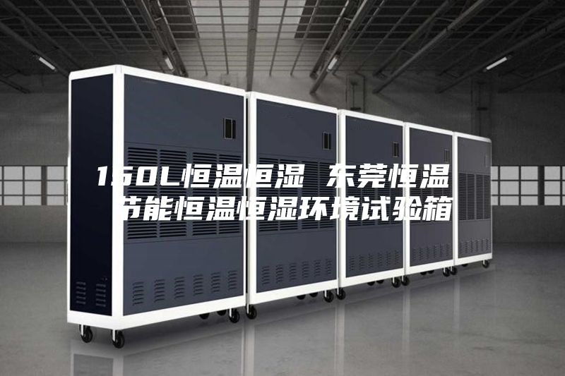 150L恒温恒湿 东莞恒温 节能恒温恒湿环境试验箱