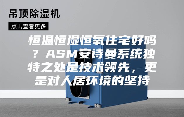 恒温恒湿恒氧住宅好吗？ASM安诗曼系统独特之处是技术领先，更是对人居环境的坚持