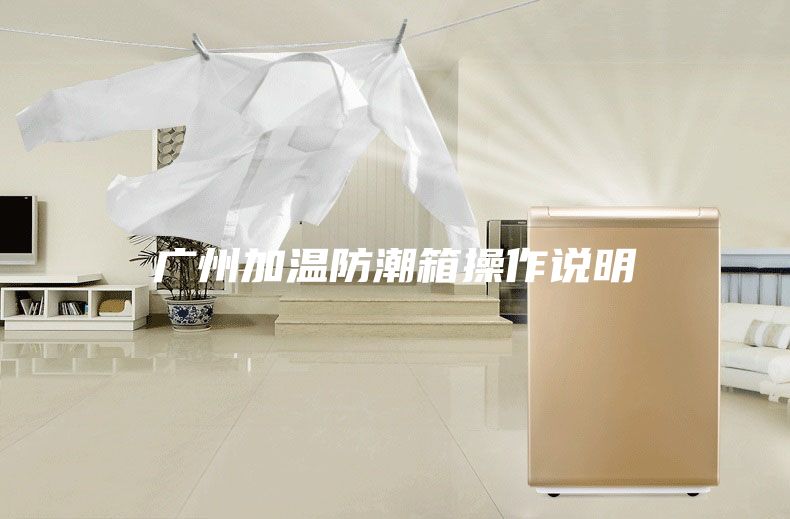 广州加温防潮箱操作说明
