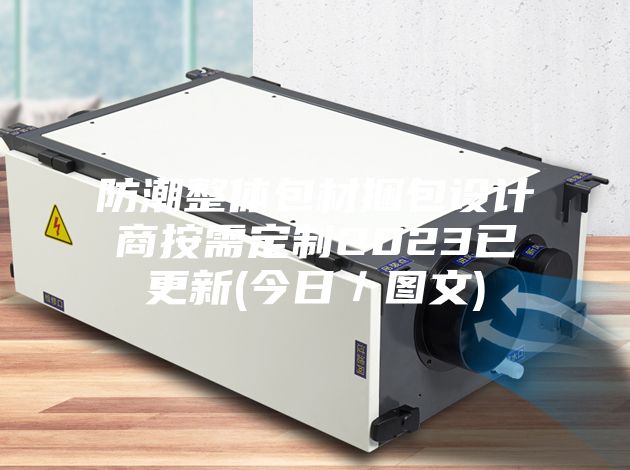 防潮整体包材捆包设计商按需定制2023已更新(今日／图文)