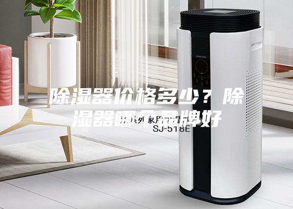 除湿器价格多少？除湿器哪个品牌好