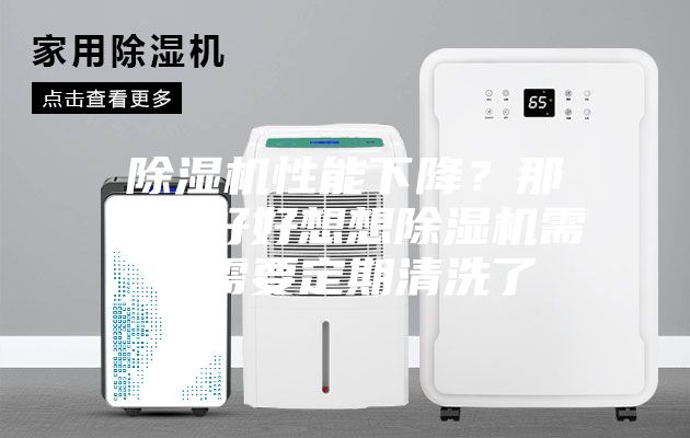 除湿机性能下降？那你该好好想想除湿机需不需要定期清洗了