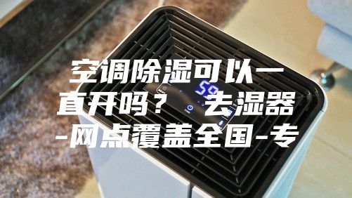 空调除湿可以一直开吗？ 去湿器-网点覆盖全国-专
