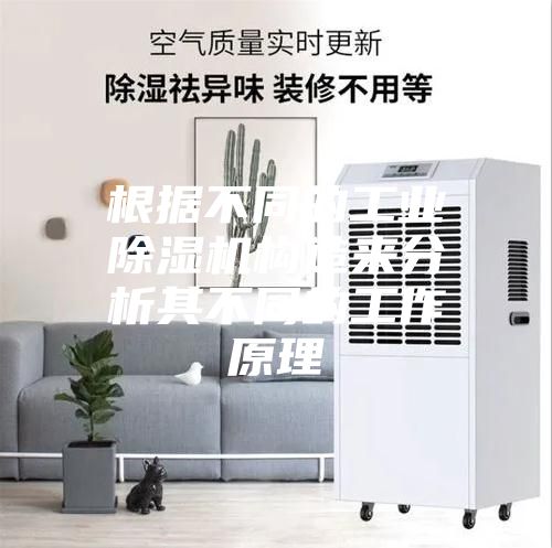 根据不同的工业除湿机构造来分析其不同的工作原理