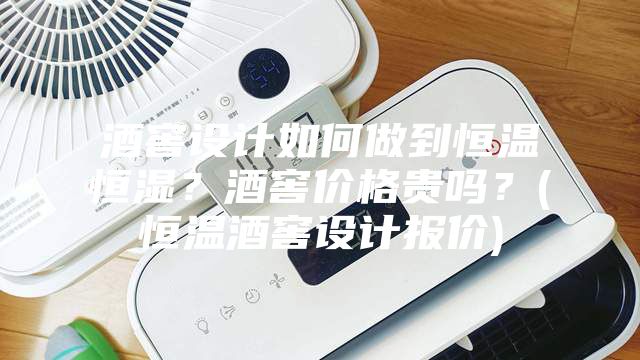 酒窖设计如何做到恒温恒湿？酒窖价格贵吗？(恒温酒窖设计报价)