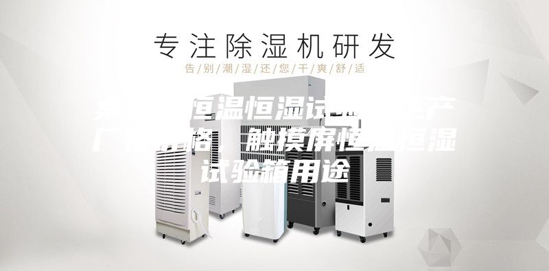 桌上型恒温恒湿试验箱生产厂家价格,触摸屏恒温恒湿试验箱用途