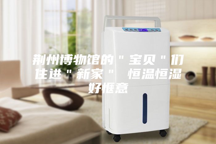 荆州博物馆的＂宝贝＂们住进＂新家＂ 恒温恒湿好惬意