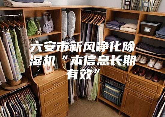 六安市新风净化除湿机“本信息长期有效”