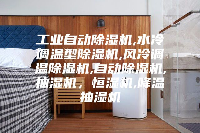 工业自动除湿机,水冷调温型除湿机,风冷调温除湿机,自动除湿机,抽湿机，恒湿机,降温抽湿机