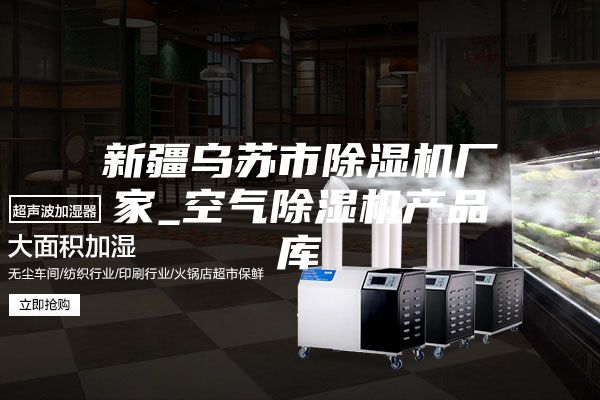 新疆乌苏市除湿机厂家_空气除湿机产品库