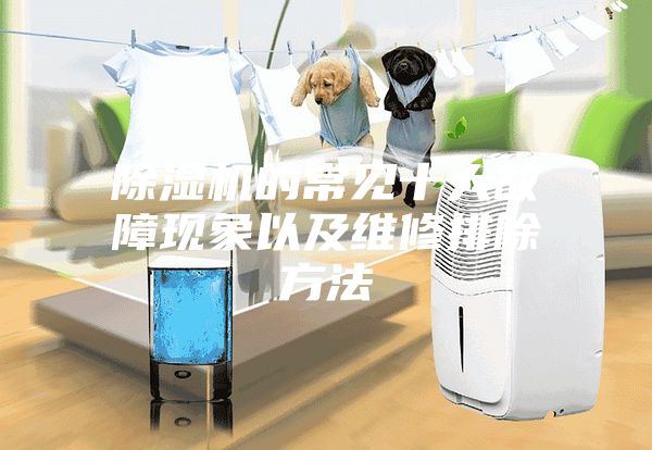除湿机的常见十大故障现象以及维修排除方法