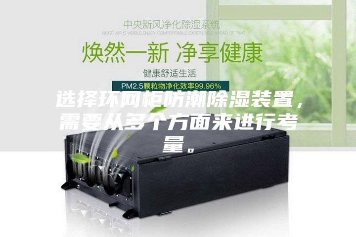 选择环网柜防潮除湿装置，需要从多个方面来进行考量。