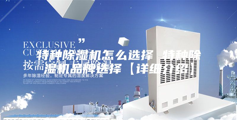 特种除湿机怎么选择 特种除湿机品牌选择【详细介绍】