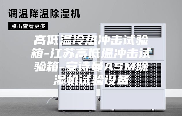 高低温冷热冲击试验箱-江苏高低温冲击试验箱-安诗曼ASM除湿机试验设备
