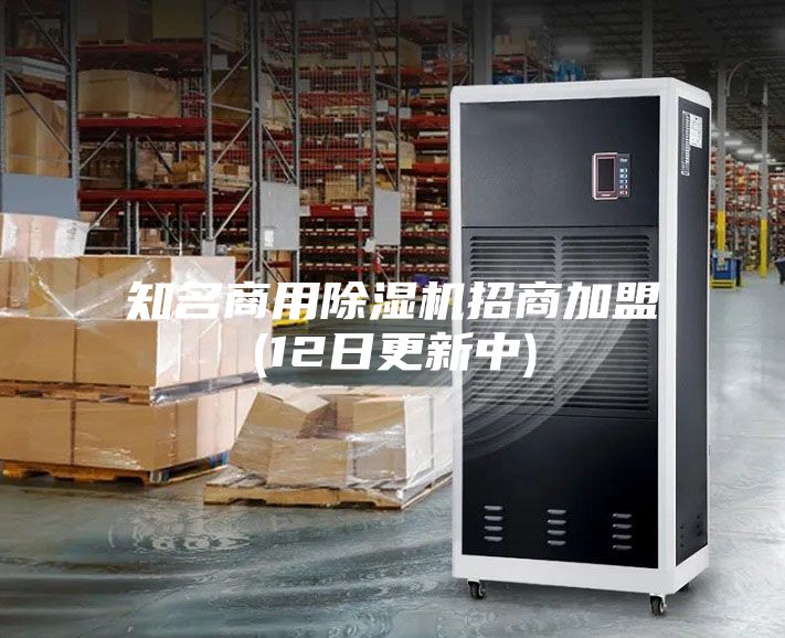 知名商用除湿机招商加盟(12日更新中)