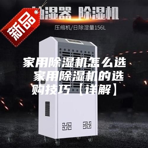 家用除湿机怎么选 家用除湿机的选购技巧【详解】