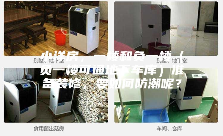 小洋房，一楼和负一楼（负一楼可通地下车库）准备装修，要如何防潮呢？