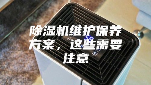 除湿机维护保养方案，这些需要注意
