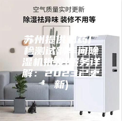 苏州提供制药厂检测试剂车间除湿机批发(服务详解：2023已更新)